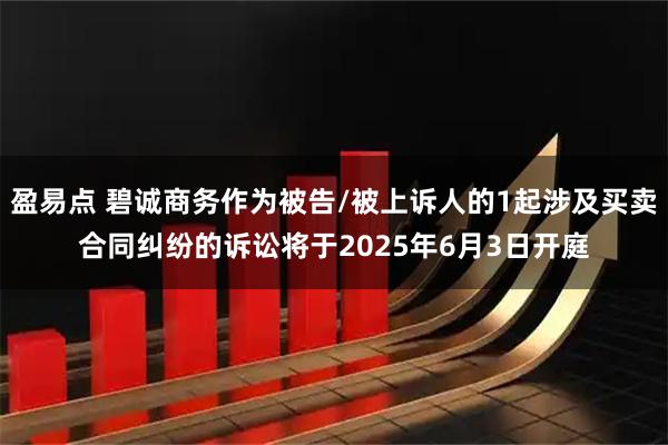 盈易点 碧诚商务作为被告/被上诉人的1起涉及买卖合同纠纷的诉讼将于2025年6月3日开庭