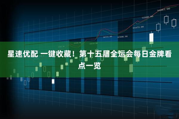 星速优配 一键收藏！第十五届全运会每日金牌看点一览